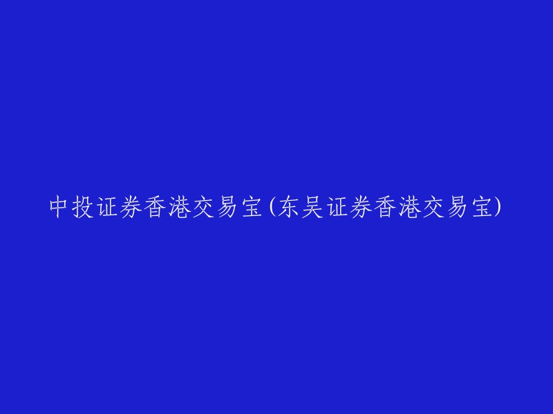 东吴证券香港交易宝与中投证券香港交易宝：对比分析及重要性探讨"