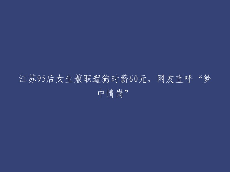 江苏95后女生兼职遛狗，时薪高达60元，网友感叹“梦中情岗”