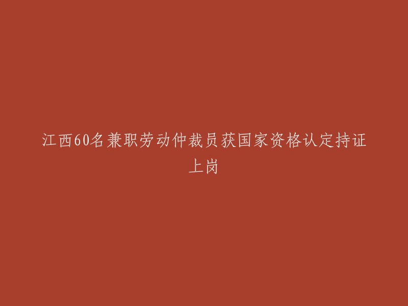 江西60名兼职劳动仲裁员获国家资格认定持证上岗。他们是经过申报和业务培训并通过了有关部门的考核而获得资格认定的。