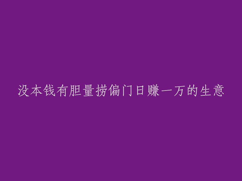 拥有胆识，无需资本，从事偏门生意每天赚取一万的策略