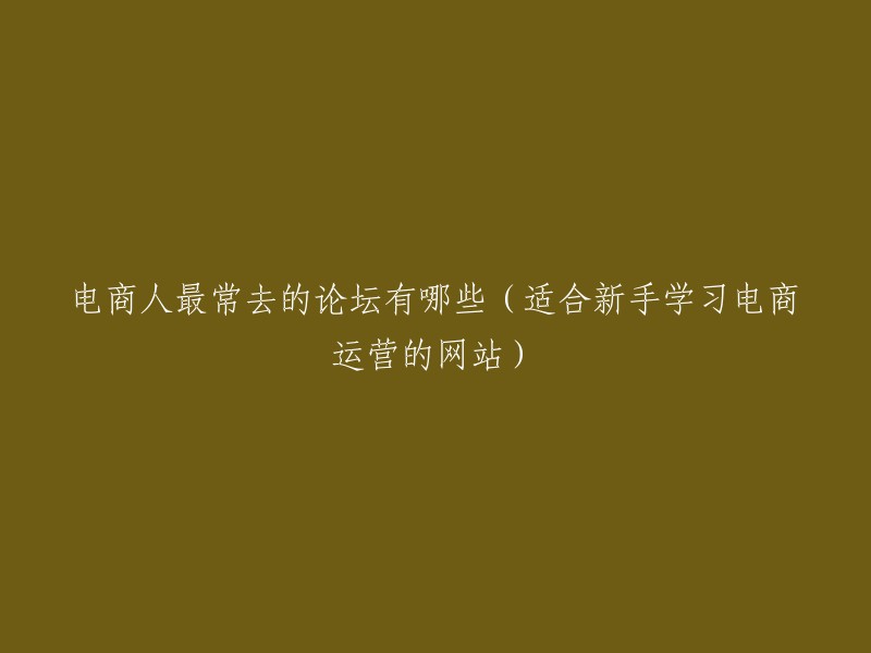 以下是一些适合新手学习电商运营的网站：

- 亿邦动力网
- 淘宝论坛
- 阿里巴巴社区论坛
- 中国制造网论坛

希望这些信息能够帮到您。如果您有其他问题，请随时问我。