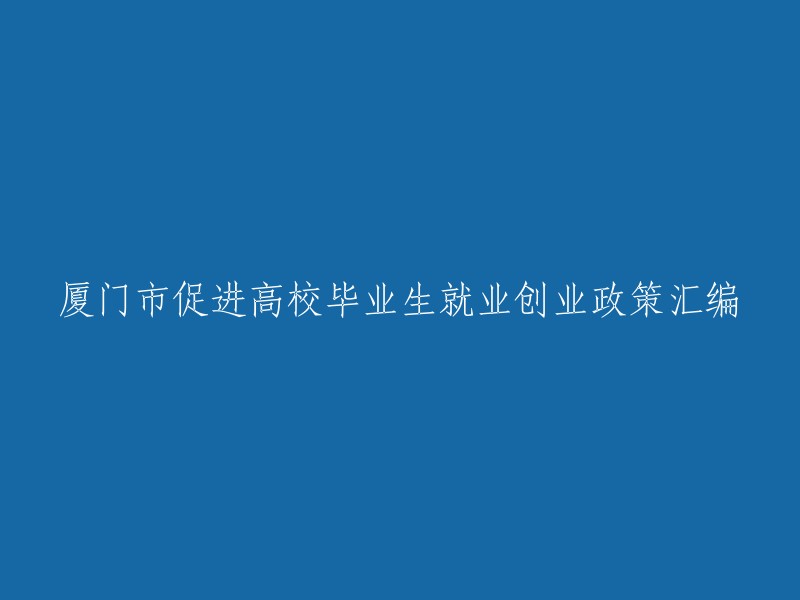 厦门市高校毕业生就业创业政策集锦