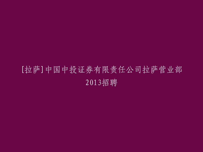 您可以将标题重写为：中国中投证券有限责任公司拉萨营业部2013年招聘。