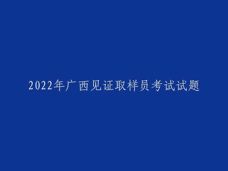 广西2022年取样员考试试题概览