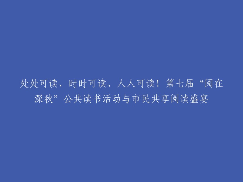 第七届“阅在深秋”公共读书活动，让阅读无处不在，随时可读，人人可享！