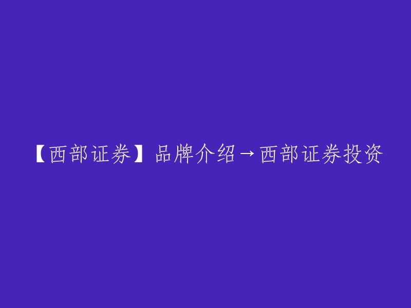 【西部证券】了解品牌→探索西部证券投资