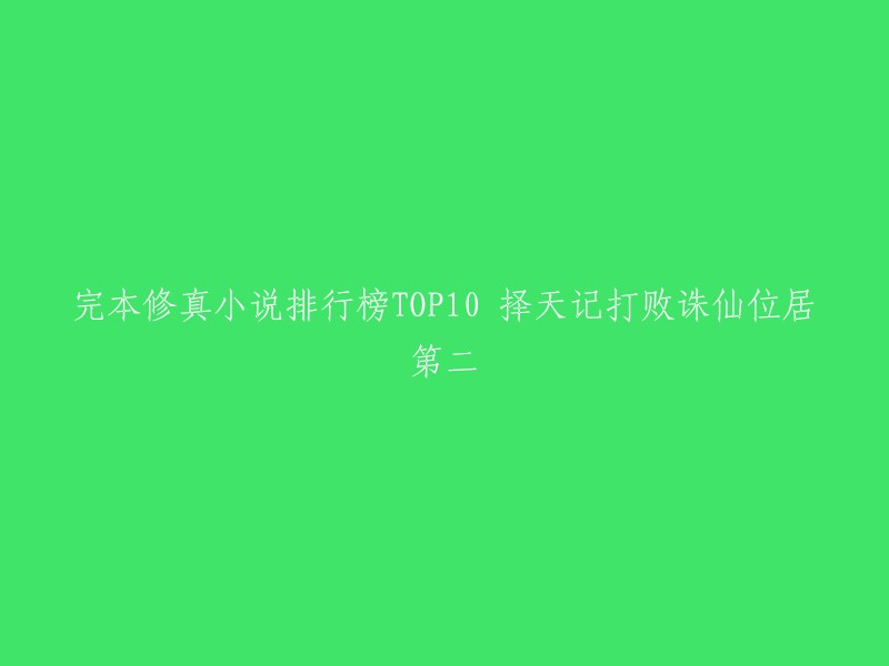 你好，根据我的搜索结果，以下是修真小说排行榜TOP10中择天记打败诛仙位居第二的相关信息：

- 择天记是由猫腻所著的一部玄幻小说，讲述了一个少年从一个普通的村子里走向修仙之路的故事。 
- 择天记的作者猫腻也因此成为了中国网络文学界的代表人物之一。