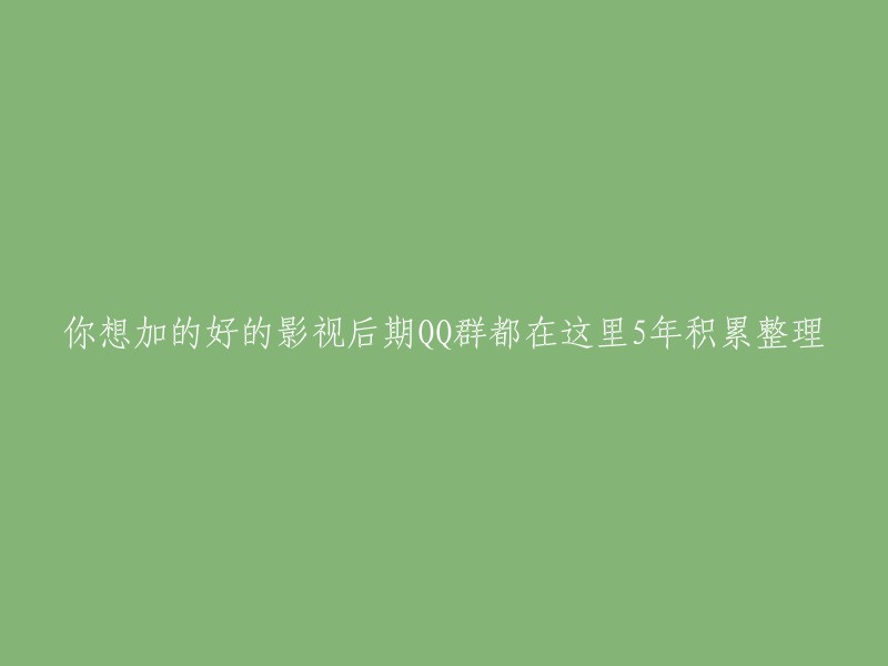 5年精心整理，优质影视后期QQ群一览，尽在这里！"