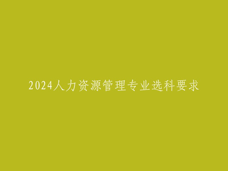 024年人力资源管理专业选科要求因大学而异。例如，北京语言大学的招生专业对应选科要求有不限选考科目、物理必选、思想政治必选和物理+化学均须选考四种选科要求。 