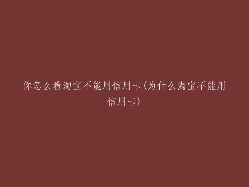 淘宝无法使用信用卡的原因及个人观点