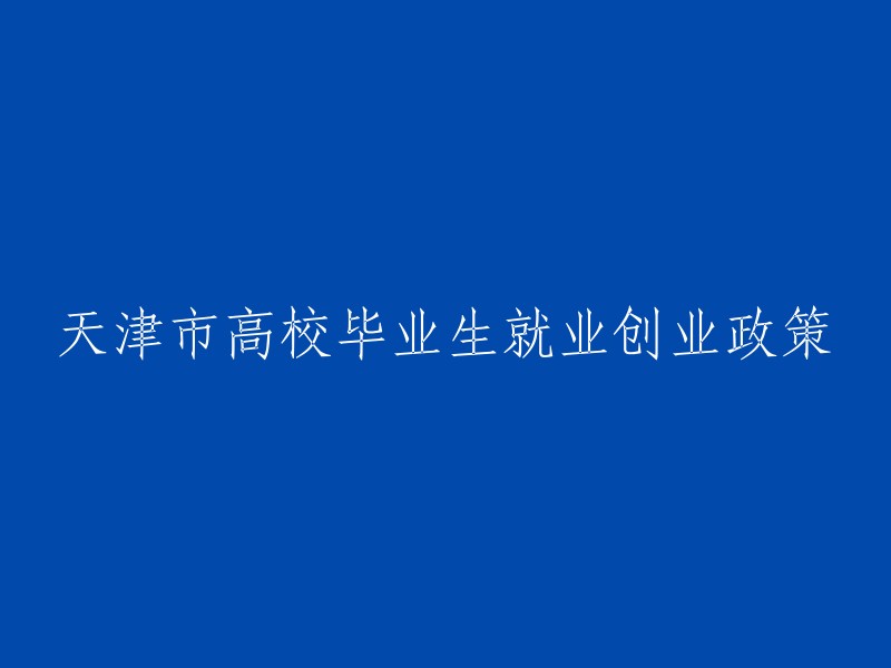 天津市针对高校毕业生的就业和创业支持政策