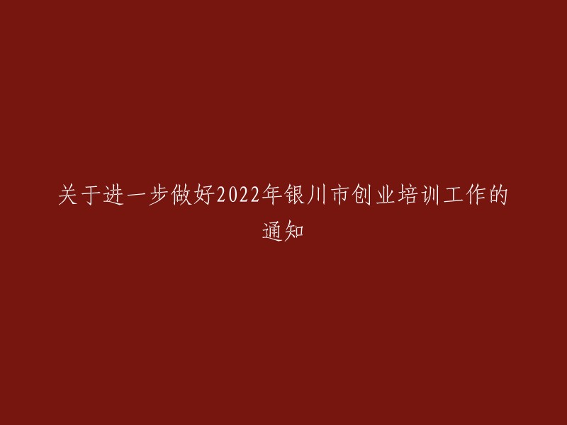 关于加强和改进2022年银川市创业培训工作的通知