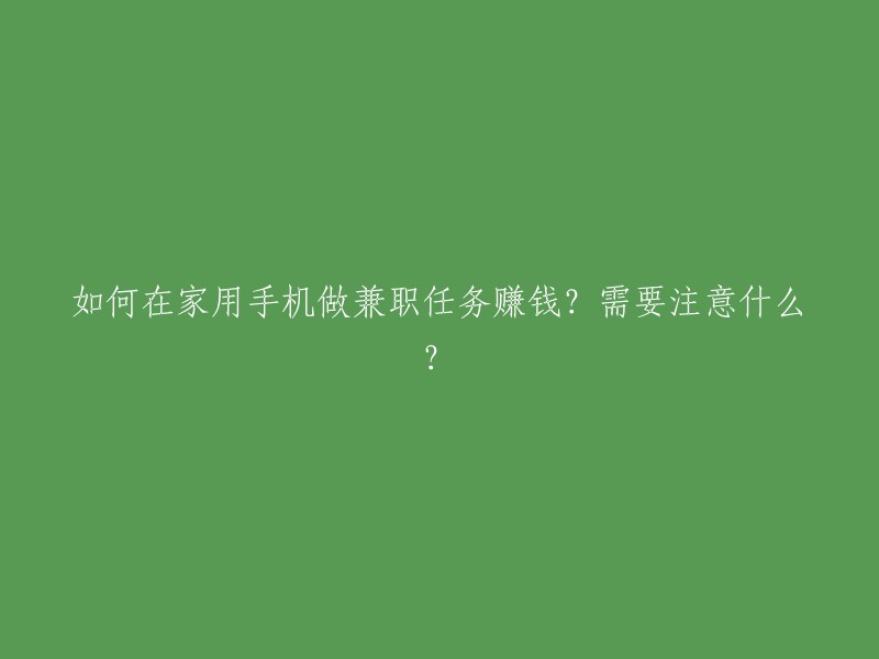 在家用手机进行兼职任务赚钱的方法及注意事项