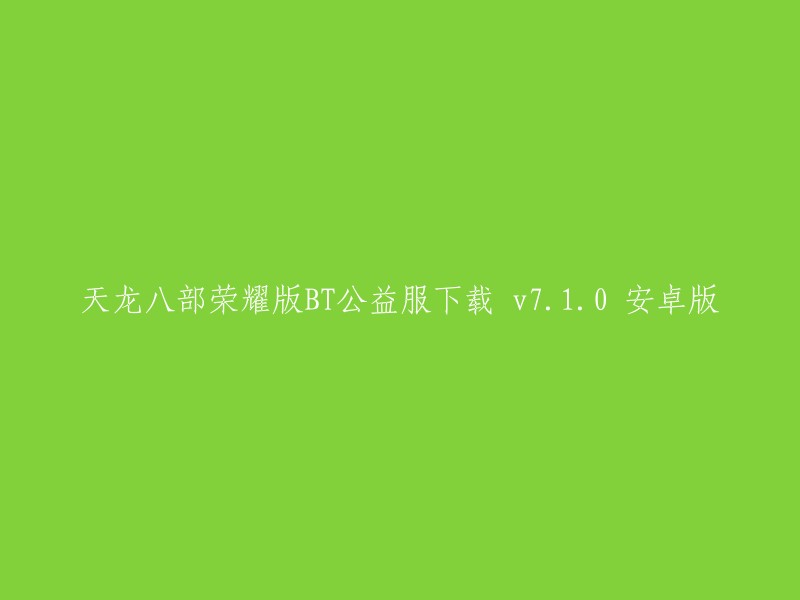 你可以这样重写标题：- 天龙八部荣耀版BT公益服下载 v7.1.0 安卓版
