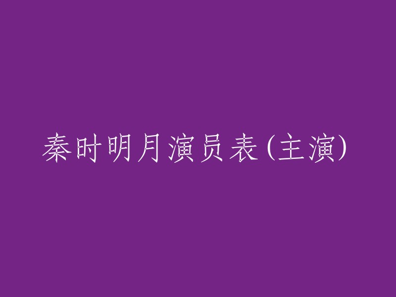 以下是《秦时明月》的主演表： 
- 蒋劲夫 (饰演荆天明)
- 胡冰卿 (饰演高月)
- 陆毅 (饰演盖聂)
- 陈妍希 (饰演端木蓉)
- 孙艺洲 (饰演卫庄)