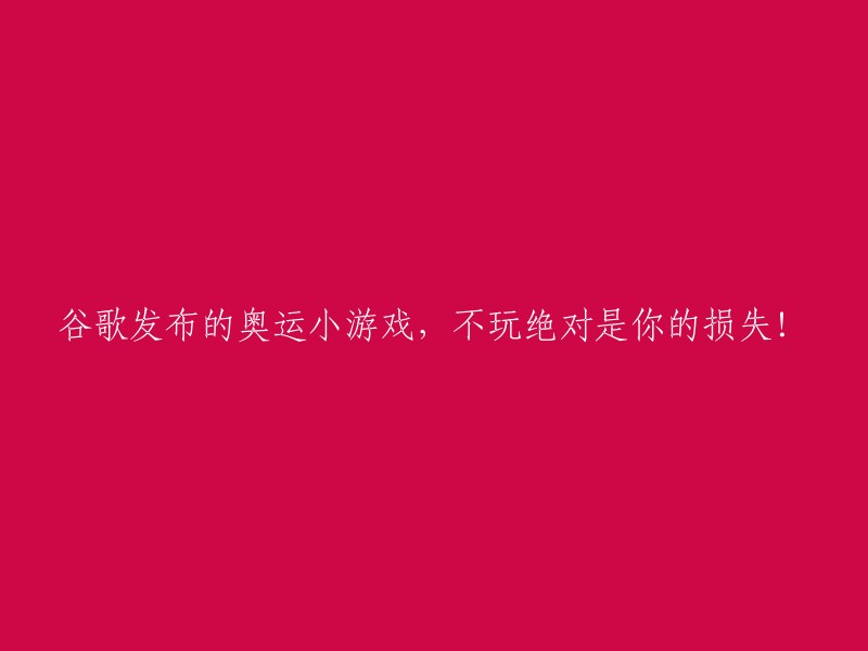 错过奥运小游戏？千万别错过，这是谷歌为您准备的独家福利！