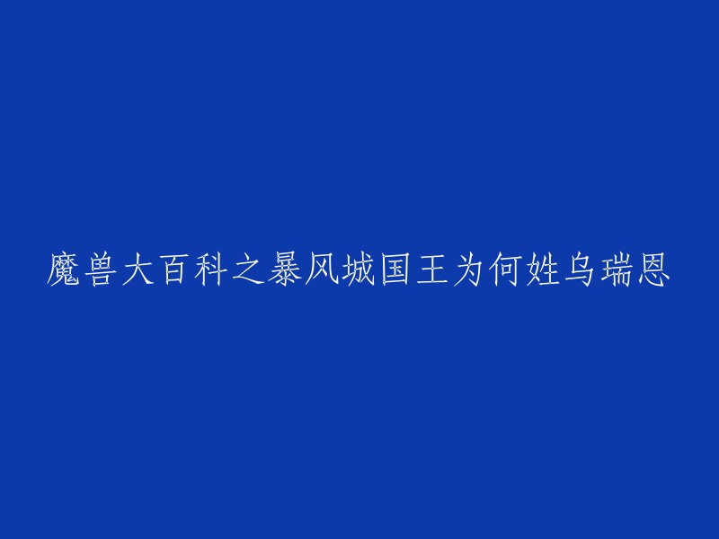 魔兽大百科之暴风城国王为何姓乌瑞恩？这个问题的答案是：暴风城国王瓦里安·乌瑞恩的名字中，“乌瑞恩”是他的家族姓氏，而“瓦里安”则是他的名字。 