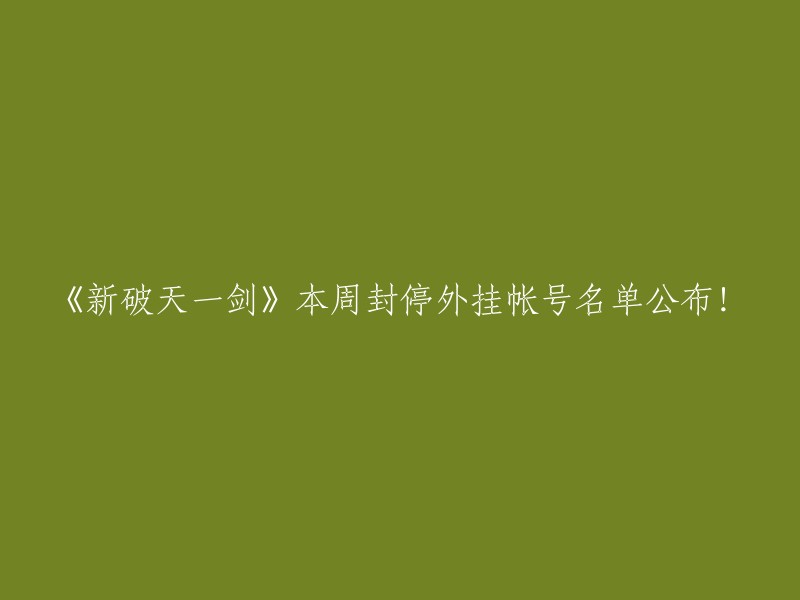 《新破天一剑》本周严打外挂，封停账号名单公布！