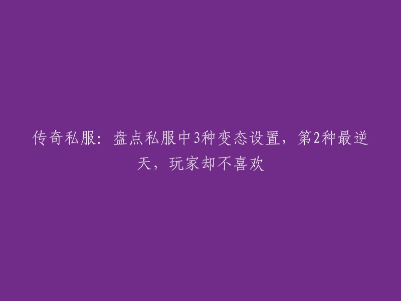 以下是您要求的标题：

传奇私服中3种变态设置，第2种最逆天，玩家却不喜欢