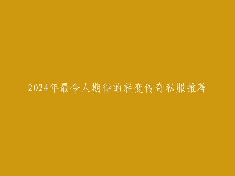 以下是2024年最期待的轻变传奇私服推荐：

1. 白蛇传奇
2. 神武传奇
3. 烈火传奇
4. 天龙八部传奇
5. 大唐荣耀传奇