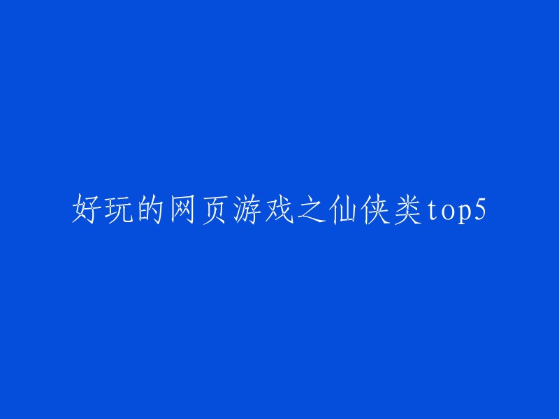 以下是我为您找到的好玩的仙侠类网页游戏top5:
1. 《灵光文明》
2. 《炼妖记》
3. 《东宫皇子》
4. 《弑之神》
5. 《梦想江湖》