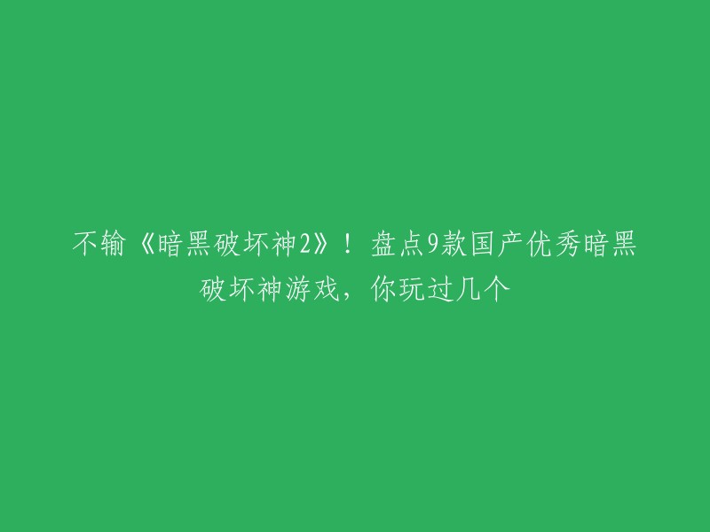 好的，以下是我为您重写的标题：

国产暗黑破坏神游戏盘点，不输《暗黑破坏神2》！你玩过几个？