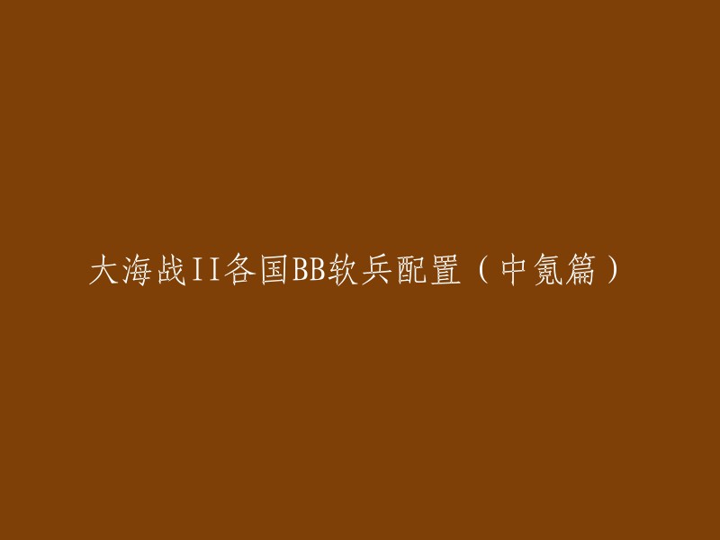 您好，以下是重写后的标题：

- 大海战II中氪篇各国BB软兵配置方案