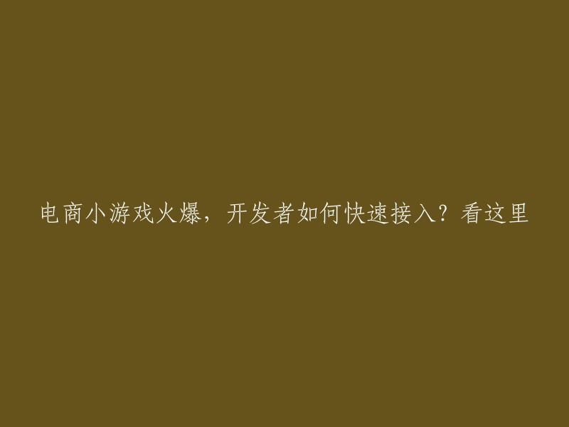 如何快速接入电商小游戏？开发者必看！