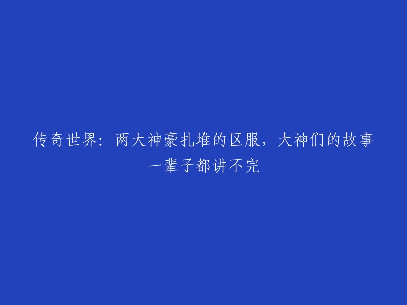 传奇世界的两大神秘富豪聚集在同一服务器，他们的故事超越了一生