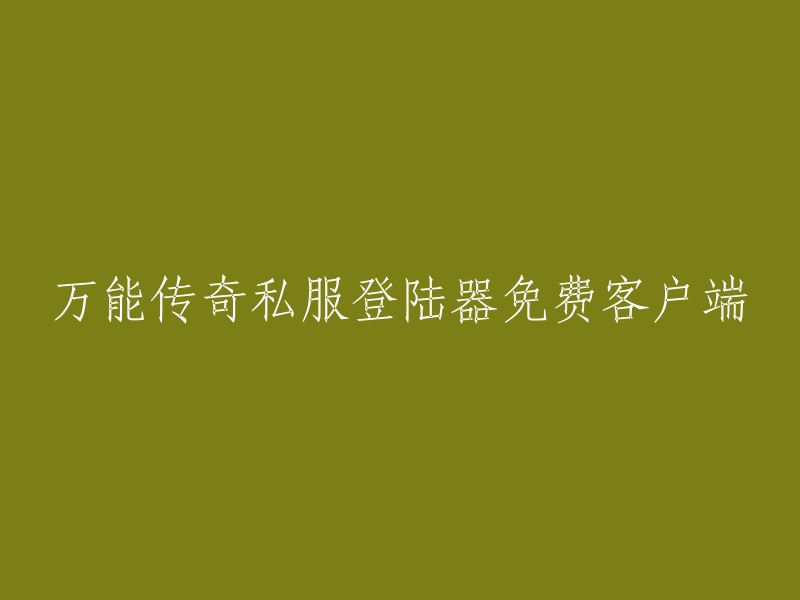 万能传奇私服登录器免费客户端： 全面解锁您的游戏体验"