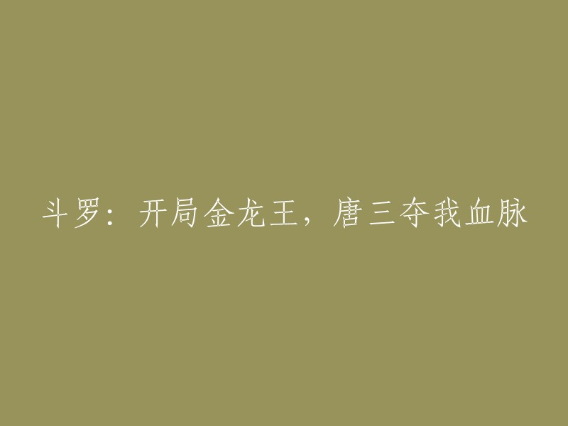 这个标题是斗罗大陆小说《斗罗：开局金龙王，唐三夺我血脉》的第一章。  