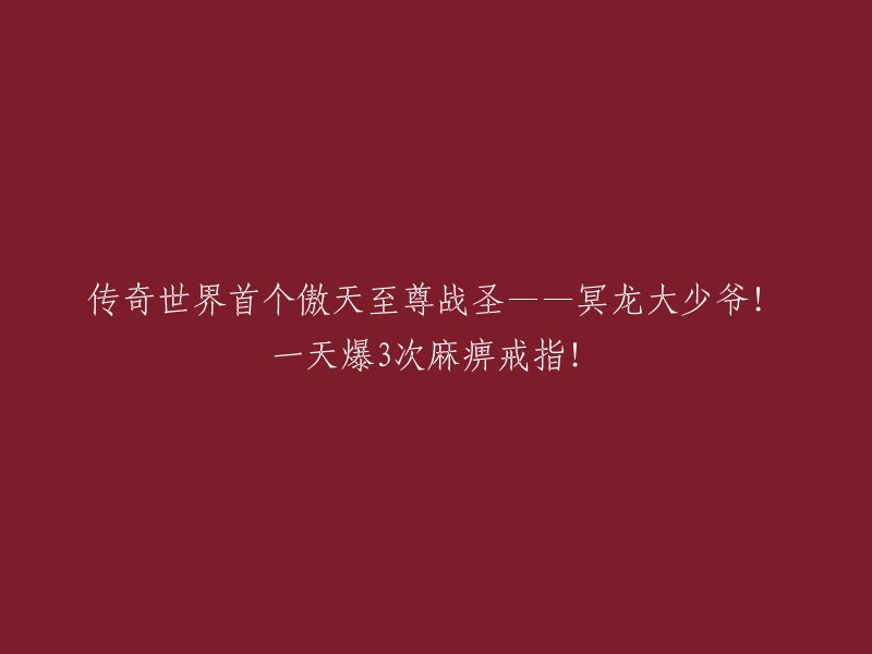 独一无二的神话般的冥龙大少爷：傲天至尊战圣，一天内连夺3枚麻痹戒指！