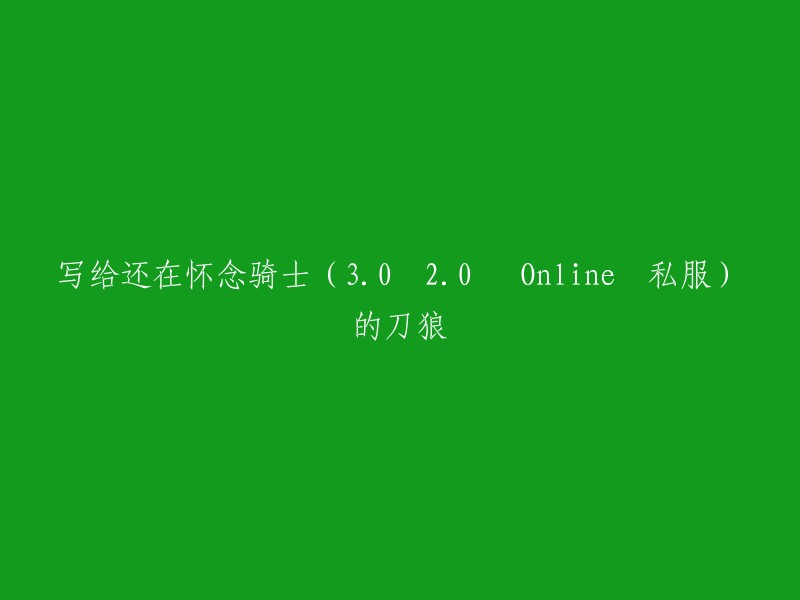 怀念骑士时代的刀狼玩家：从3.0到2.0再到Online私服的回顾与展望