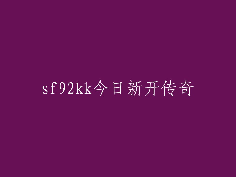 今日新开传奇：SF92KK带您领略奇幻世界