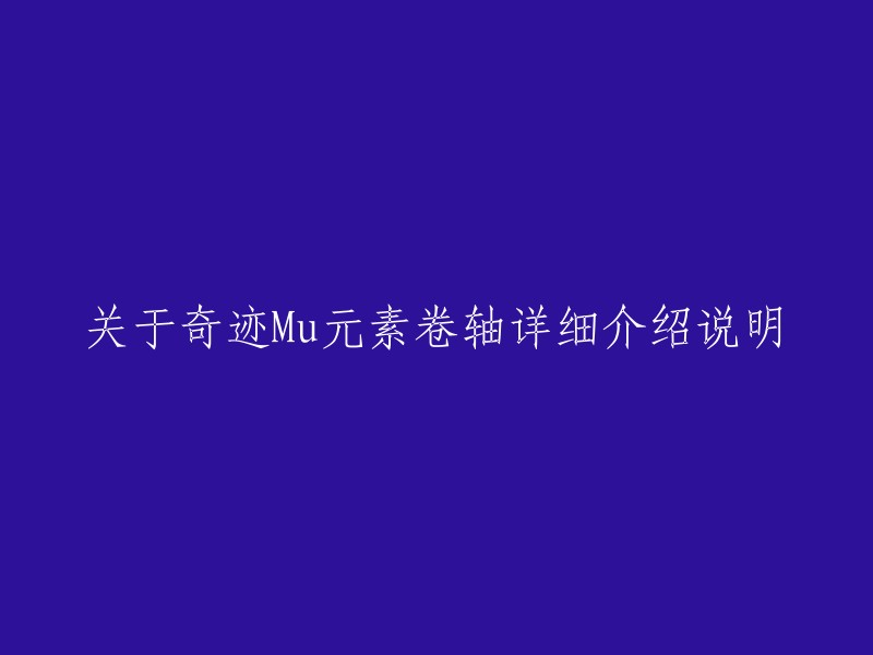 奇迹MU元素卷轴详细介绍说明，您可以参考以下链接：   