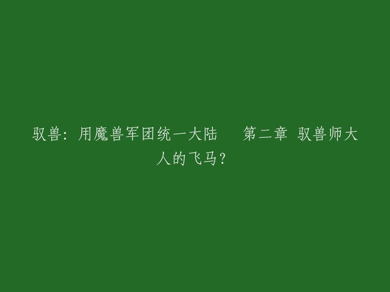 您好！您想让我重写这个标题吗？如果是的话，我可以为您提供一些有关这个标题的信息。这个标题是《驭兽：用魔兽军团统一大陆》的第二章，名为“驭兽师大人的飞马”。