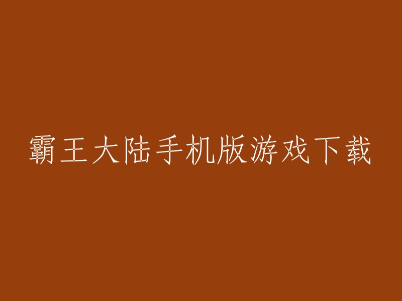 以下是一些霸王大陆手机版游戏下载的链接：    