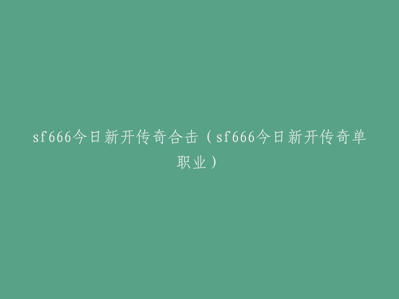 今日新开传奇SF666合击(SF666今日新开传奇单职业版)