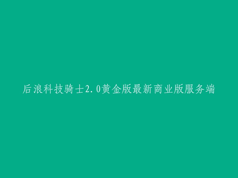 后浪科技骑士2.0黄金版： 最新商业版服务端发布"