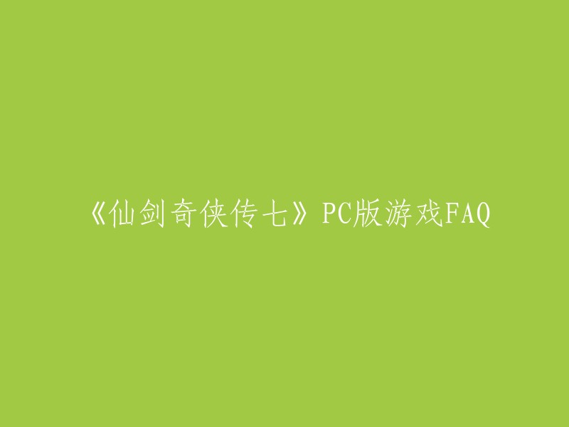 《仙剑奇侠传七》PC版游戏FAQ。