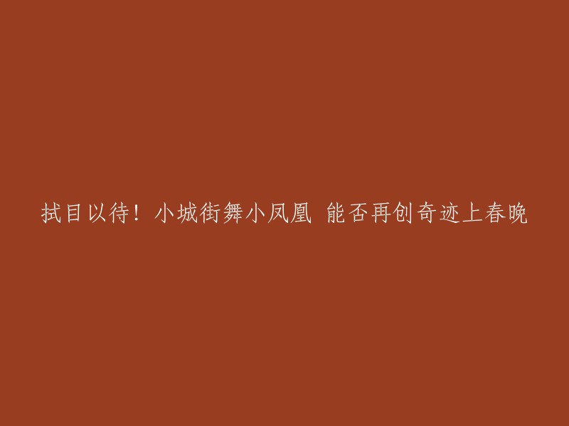 您可以将标题改为“小城街舞小凤凰能否再次登上春晚舞台？”。