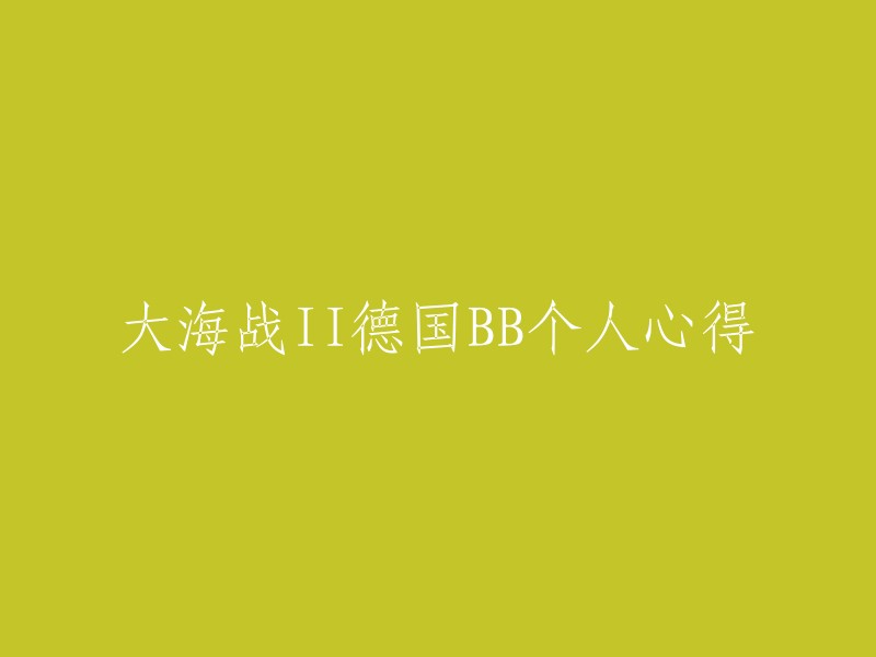 您可以尝试以下方法：

- 重写标题：大海战II德国BB个人心得。