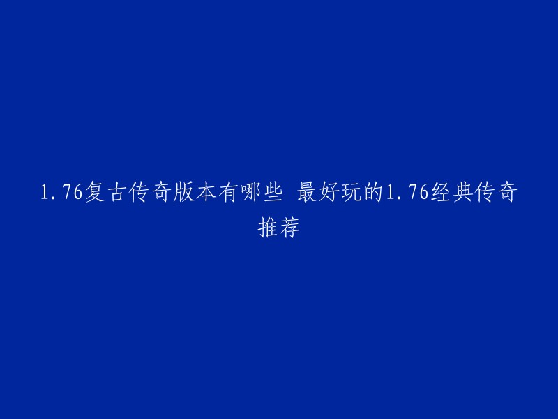 您好！以下是一些176复古传奇版本的推荐：

1. 《176风云大极品》
2. 《1.76传奇 (3D版)》
3. 《复古传奇1.76》