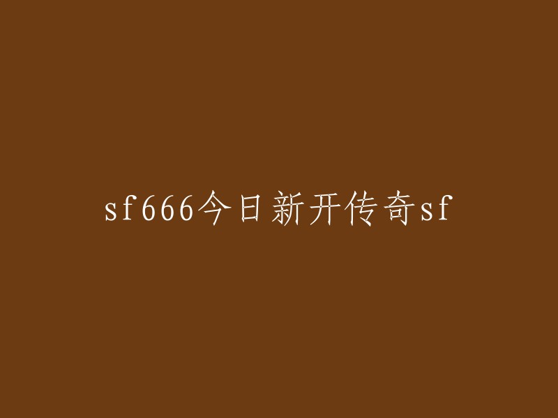 你好，我理解你想知道关于“sf666今日新开传奇sf”的信息。根据我的搜索结果，这个标题可能是一个关于游戏的广告或者宣传语。如果你能提供更多上下文或者信息，我可以更好地帮助你。