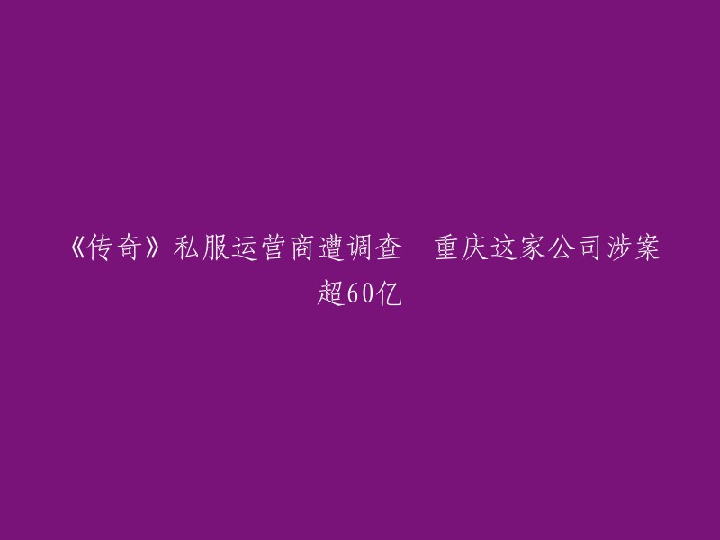 《传奇》私服运营商遭调查，重庆这家公司涉案超60亿。  

这个新闻报道了重庆小闲在线科技有限公司涉嫌非法经营网络游戏《传奇》私服，涉案金额超过60亿元。该公司的法人代表方智振仍然在逃。  