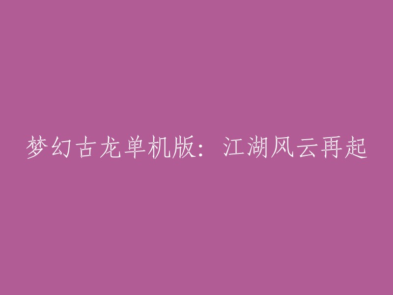 重现古龙经典江湖：梦幻单机版风云再起