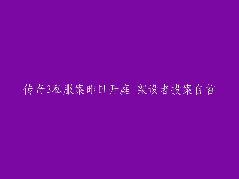 传奇3私服案昨日庭审：架设者主动投案自首并揭示内情"