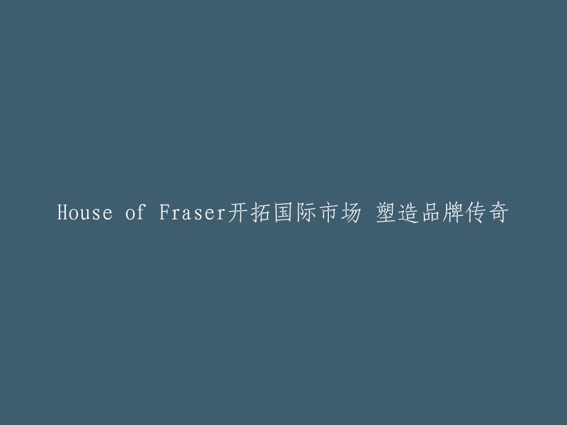 Fraser House 国际化扩张：塑造品牌传奇之路"