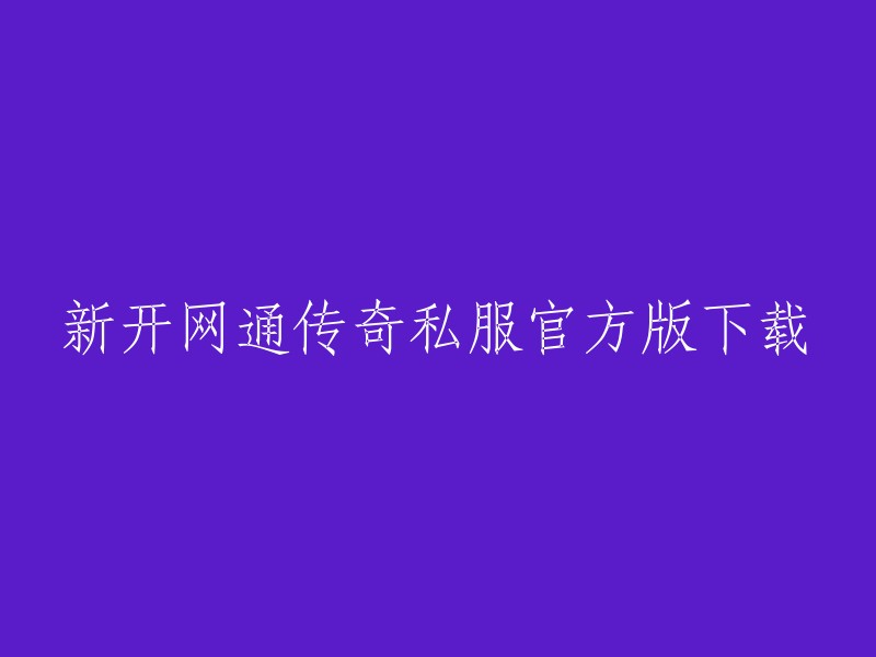 新开网通传奇私服官方版下载，您可以在盛大游戏官网下载最新版本的热血传奇客户端。