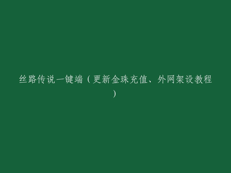 丝路传说一键端：金珠充值与外网架设详细教程更新"